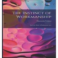 Thorstein Veblen The Instinct of Workmanship: & the State of Industrial Arts