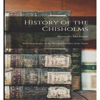 Alexander Mackenzie History of the Chisholms: With Genealogies of the Principal in White