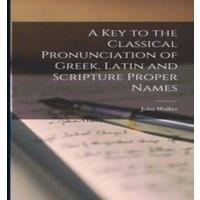 John Walker A Key to the Classical Pronunciation of Greek, Latin & Scripture