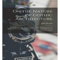 John Ruskin On the Nature of Gothic Architecture: & Herein of the True