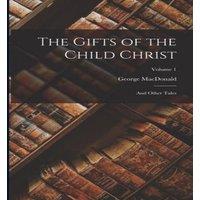George Macdonald The Gifts of the Child Christ: & Other Tales; Volume 1 Paperback
