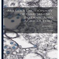 Philip Miller Miller's Dictionary of Gardening, Botany, & Agriculture: Revised
