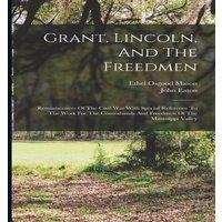 John Eaton Grant, Lincoln, & The Freedmen: Reminiscences Of The Civil War