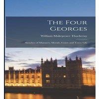 William Makepeace Thackeray The Four Georges: Sketches of Manners, Morals, Court & Town Life