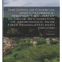 Chariton The Loves of Chrcas & Callirrhoe. Written Originally in Greek