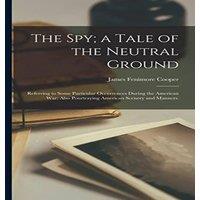 James Fenimore Cooper The Spy; a Tale of the Neutral Ground: Referring to Some