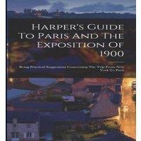 Anonymous Harper's Guide To Paris & The Exposition Of 1900: Being in White