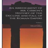 Edward Gibbon An Abridgment of Mr. Gibbon's History of the Decline & Fall of