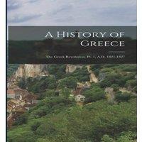 Anonymous A History of Greece: The Greek Revolution, Pt. 1, A.D. 1821-1827