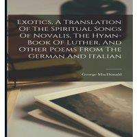 George Macdonald Exotics, A Translation Of The Spiritual Songs Of Novalis, The