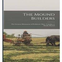 Anonymous The Mound Builders: The Greatest Monument of Prehistoric man :