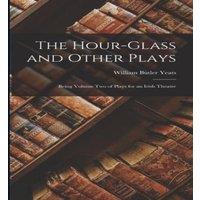 William Butler Yeats The Hour-Glass & Other Plays: Being Volume Two of Plays for an