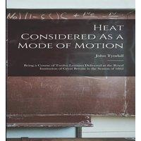 John Tyndall Heat Considered As a Mode of Motion: Being a Course of Twelve