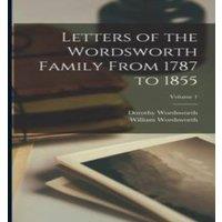 William Wordsworth Letters of the Wordsworth Family From 1787 to 1855; Volume 1