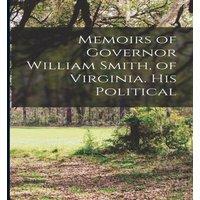 Anonymous Memoirs of Governor William Smith, of Virginia. His Political