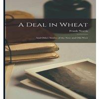 Frank Norris A Deal in Wheat: & Other Stories of the New & Old West