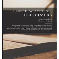 John Davidson Three Scottish Reformers: Alexander Cunningham, Fifth Earl of