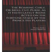 Thomas Middleton The Roaring Girle. Or Moll Cut-Purse. As it Hath Lately Beene
