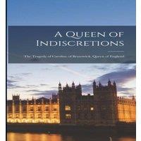 Anonymous A Queen of Indiscretions; the Tragedy of Caroline of Brunswick in White