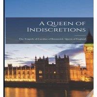 Anonymous A Queen of Indiscretions; the Tragedy of Caroline of Brunswick