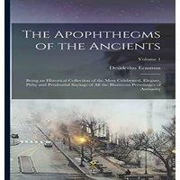Desiderius Erasmus The Apophthegms of the Ancients: Being an Historical Collection of