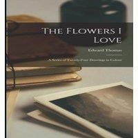 Edward Thomas The Flowers I Love; a Series of Twenty-four Drawings in Colour