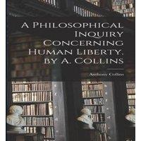 Anthony Collins A Philosophical Inquiry Concerning Human Liberty. by A. Collins