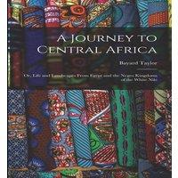 Bayard Taylor A Journey to Central Africa: Or, Life & Landscapes From Egypt