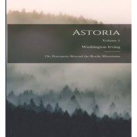 Washington Irving Astoria; or, Enterprise Beyond the Rocky Mountains; Volume 1