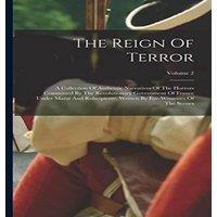 Anonymous The Reign Of Terror: A Collection Of Authentic Narratives Of The