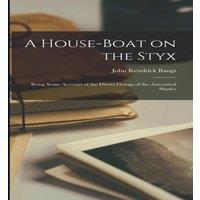 John Kendrick Bangs A House-Boat on the Styx: Being Some Account of the Divers Doings