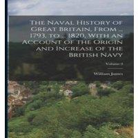 William James The Naval History of Great Britain, From ... 1793, to ... 1820