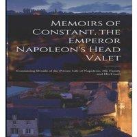 Anonymous Memoirs of Constant, the Emperor Napoleon's Head Valet: Containing