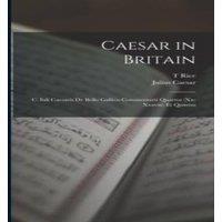 Julius Caesar Caesar in Britain: C. Iuli Caesaris de Bello Gallico Commentarii