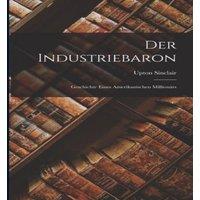 Upton Sinclair Der Industriebaron: Geschichte eines amerikanischen Millionrs