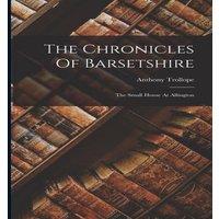 Anthony Trollope The Chronicles Of Barsetshire: The Small House At Allington