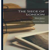 Henry James The Siege of London: The Point of View; a Passionate Pilgrim
