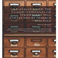 Horace Walpole A Catalogue Of The Classic Contents Of Strawberry Hill Collected in White