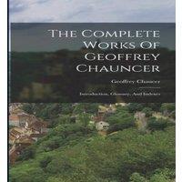Geoffrey Chaucer The Complete Works Of Geoffrey Chauncer: Introduction, Glossary