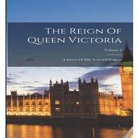 Anonymous The Reign Of Queen Victoria: A Survey Of Fifty Years Of Progress; in White