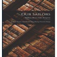 William Henry Giles Kingston Our Sailors: Gallant Deeds of the British Navy during Victoria's