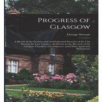 George Stewart Progress of Glasgow: A Sketch of the Commercial & Industrial