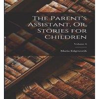 Maria Edgeworth The Parent's Assistant, Or, Stories for Children; Volume 6