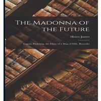 Henry James The Madonna of the Future: Eugene Pickering. the Diary of a Man of