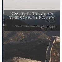 Anonymous On the Trail of the Opium Poppy; a Narrative of Travel in the