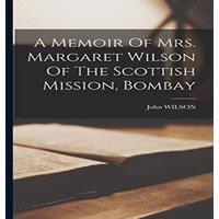 John Wilson A Memoir Of Mrs. Margaret Wilson Of The Scottish Mission, Bombay