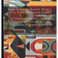 Ernest Thompson Seton The Birch-bark Roll of the Woodcraft Indians, Containing Their
