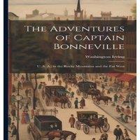 Washington Irving The Adventures of Captain Bonneville: U. S. A.; in the Rocky