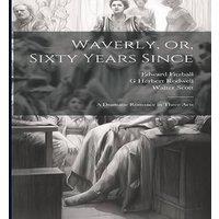 Walter Scott Waverly, or, Sixty Years Since: A Dramatic Romance in Three Acts