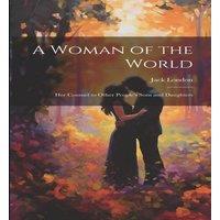 Jack London A Woman of the World: Her Counsel to Other People's Sons and